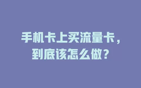 手机卡上买流量卡，到底该怎么做？