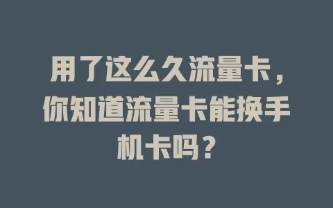用了这么久流量卡，你知道流量卡能换手机卡吗？