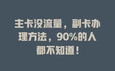 主卡没流量，副卡办理方法，90%的人都不知道！