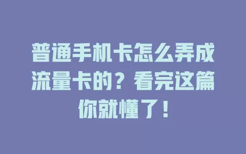 普通手机卡怎么弄成流量卡的？看完这篇你就懂了！