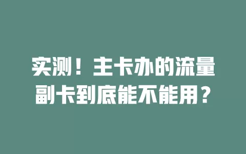 实测！主卡办的流量副卡到底能不能用？