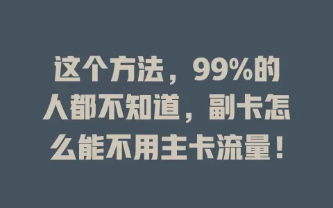 这个方法，99%的人都不知道，副卡怎么能不用主卡流量！
