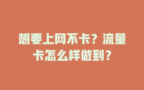 想要上网不卡？流量卡怎么样做到？