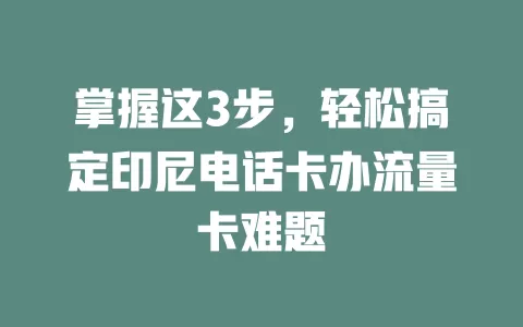 掌握这3步，轻松搞定印尼电话卡办流量卡难题