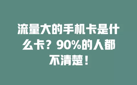 流量大的手机卡是什么卡？90%的人都不清楚！