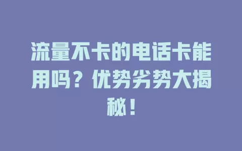 流量不卡的电话卡能用吗？优势劣势大揭秘！