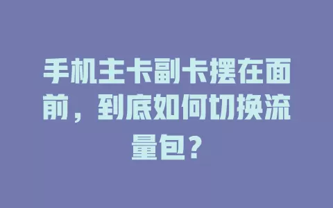 手机主卡副卡摆在面前，到底如何切换流量包？