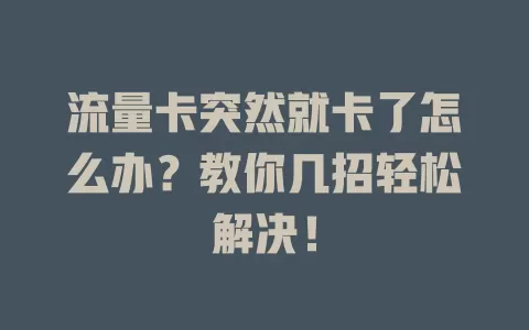 流量卡突然就卡了怎么办？教你几招轻松解决！