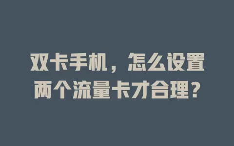 双卡手机，怎么设置两个流量卡才合理？