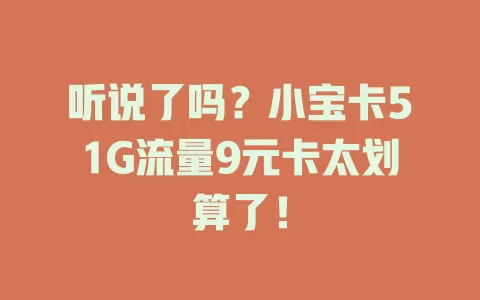 听说了吗？小宝卡51G流量9元卡太划算了！