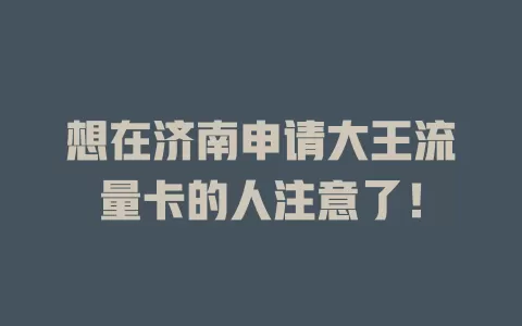 想在济南申请大王流量卡的人注意了！