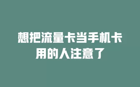 想把流量卡当手机卡用的人注意了