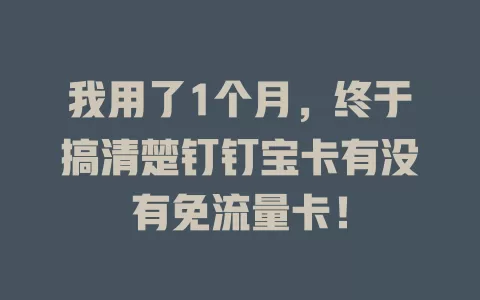 我用了1个月，终于搞清楚钉钉宝卡有没有免流量卡！