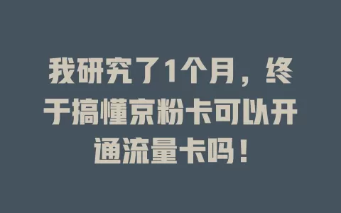 我研究了1个月，终于搞懂京粉卡可以开通流量卡吗！