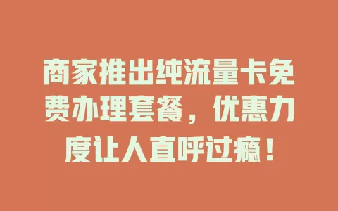 商家推出纯流量卡免费办理套餐，优惠力度让人直呼过瘾！