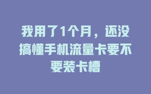 我用了1个月，还没搞懂手机流量卡要不要装卡槽