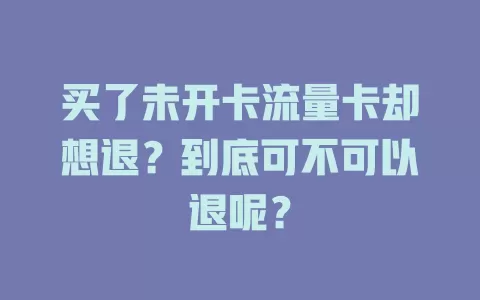 买了未开卡流量卡却想退？到底可不可以退呢？