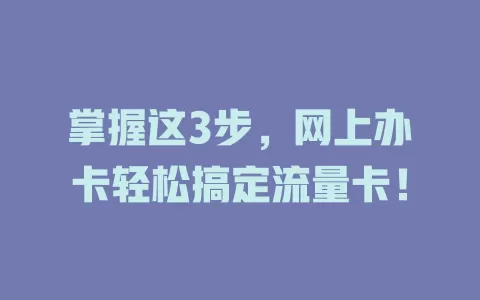 掌握这3步，网上办卡轻松搞定流量卡！