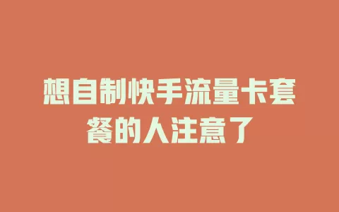 想自制快手流量卡套餐的人注意了
