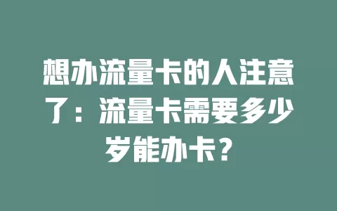 想办流量卡的人注意了：流量卡需要多少岁能办卡？