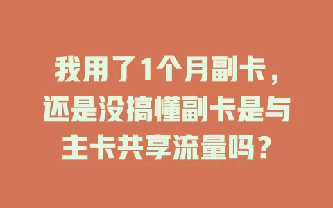 我用了1个月副卡，还是没搞懂副卡是与主卡共享流量吗？
