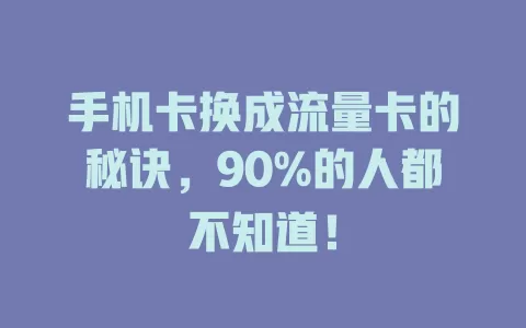 手机卡换成流量卡的秘诀，90%的人都不知道！