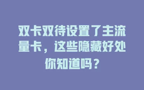 双卡双待设置了主流量卡，这些隐藏好处你知道吗？