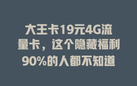 大王卡19元4G流量卡，这个隐藏福利90%的人都不知道
