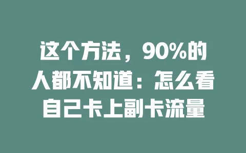这个方法，90%的人都不知道：怎么看自己卡上副卡流量