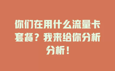 你们在用什么流量卡套餐？我来给你分析分析！