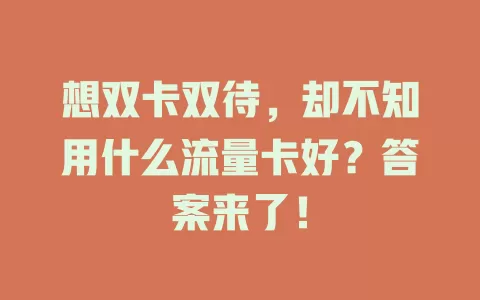 想双卡双待，却不知用什么流量卡好？答案来了！