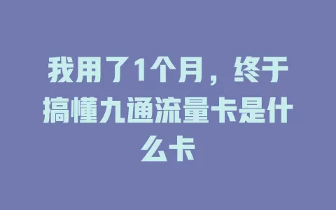 我用了1个月，终于搞懂九通流量卡是什么卡
