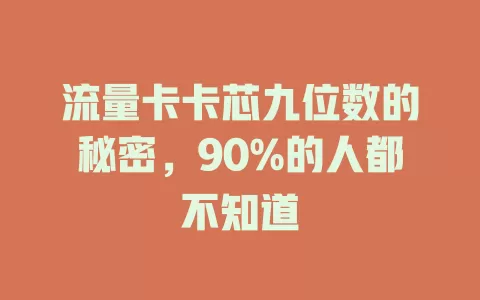 流量卡卡芯九位数的秘密，90%的人都不知道