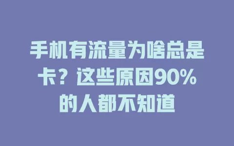 手机有流量为啥总是卡？这些原因90%的人都不知道