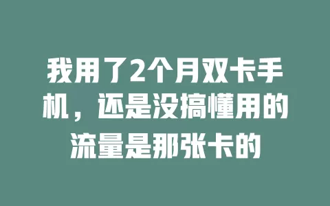 我用了2个月双卡手机，还是没搞懂用的流量是那张卡的
