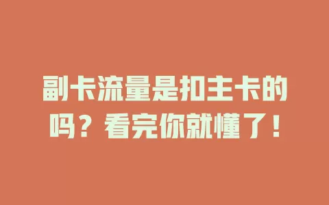 副卡流量是扣主卡的吗？看完你就懂了！