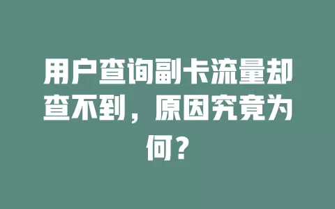 用户查询副卡流量却查不到，原因究竟为何？