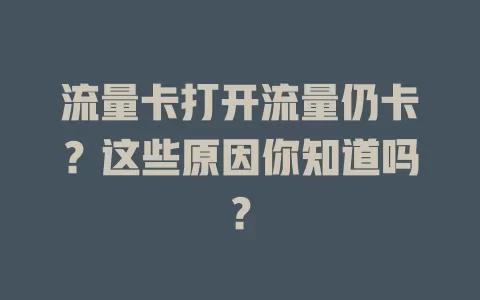 流量卡打开流量仍卡？这些原因你知道吗？