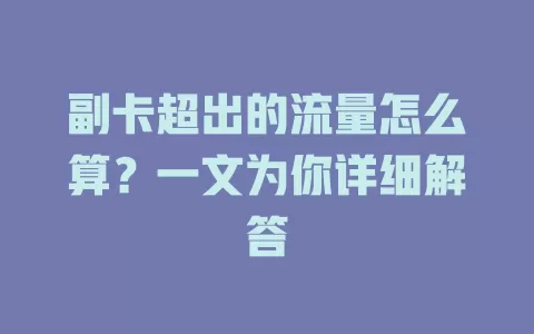 副卡超出的流量怎么算？一文为你详细解答