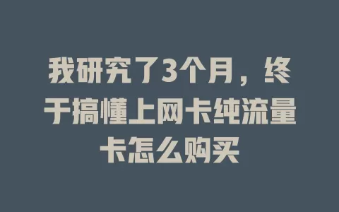 我研究了3个月，终于搞懂上网卡纯流量卡怎么购买