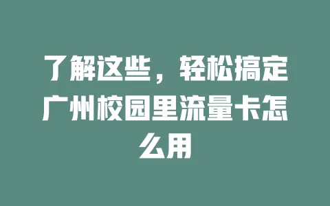 了解这些，轻松搞定广州校园里流量卡怎么用