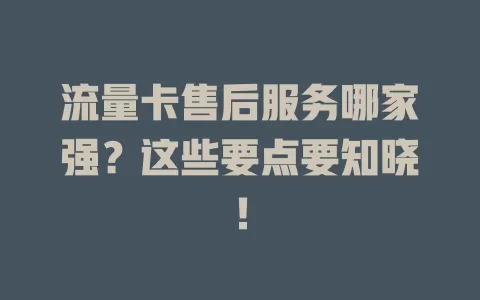 流量卡售后服务哪家强？这些要点要知晓！