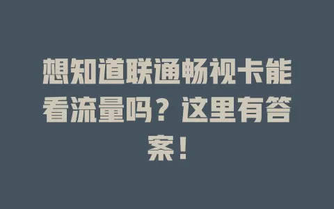 想知道联通畅视卡能看流量吗？这里有答案！