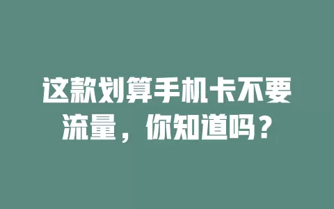 这款划算手机卡不要流量，你知道吗？