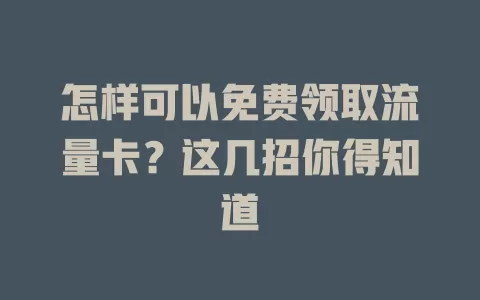 怎样可以免费领取流量卡？这几招你得知道