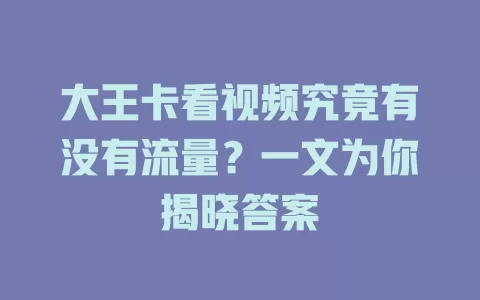 大王卡看视频究竟有没有流量？一文为你揭晓答案