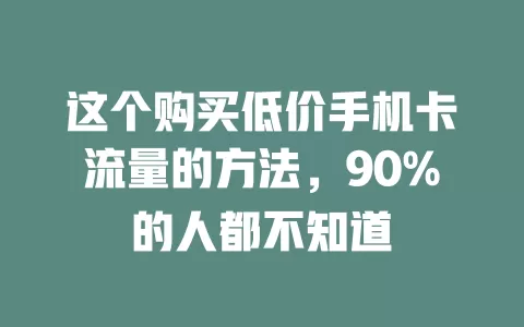 这个购买低价手机卡流量的方法，90%的人都不知道