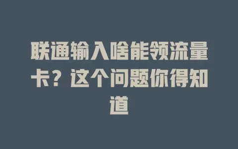 联通输入啥能领流量卡？这个问题你得知道