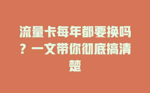 流量卡每年都要换吗？一文带你彻底搞清楚