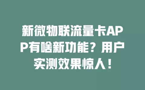 新微物联流量卡APP有啥新功能？用户实测效果惊人！